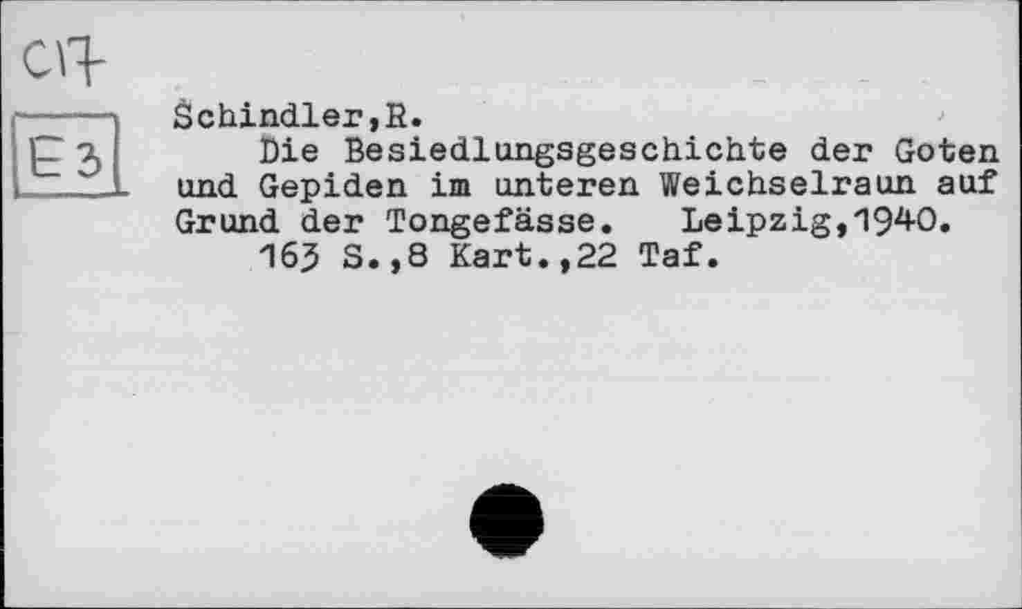 ﻿Schindler,R.
Die Besiedlungsgeschichte der Goten und Gepiden im unteren Weichselraun auf Grund der Tongefässe. Leipzig,1940.
165 S.,8 Kart.,22 Taf.